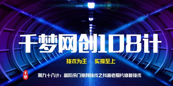 千梦网创108计第98计:高阶冷门暴利技术之抖音老照片修复技术,一单50元插图 千梦网创108计第98计:高阶冷门暴利技术之抖音老照片修复技术,一单50元插图