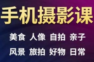 手机摄影一次学透，教程内容包括：美食、人像、自拍、风景、好物等