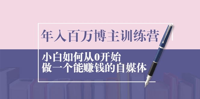 年入百万博主训练营：小白如何从0开始做一个能赚钱的自媒体插图