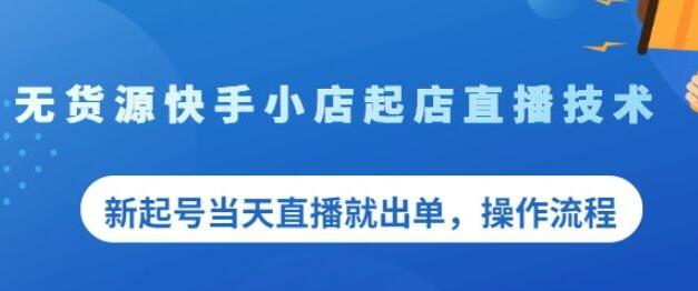 《无货源快手小店起店直播技术》新起号当天直播就出单，操作流程