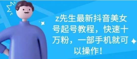 z先生《最新抖音美女号起号教程》快速十万粉，一部手机就可以操作