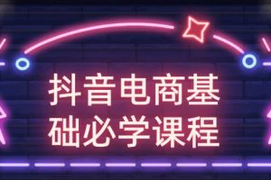 玩转抖音电商基础必学课程视频教程