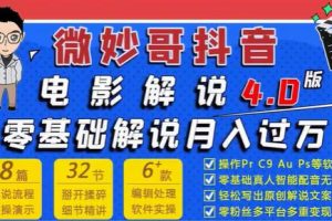 微妙哥抖音电影解说4.0教程视频，零基础7天学会电影解说月入过万