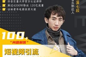 七段训练营培训视频，短视频引流变现必修课，抖音100问解答