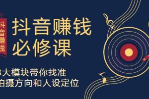 抖音赚钱必修课，8大模块助你找准定位，在抖音赚钱路开个好头