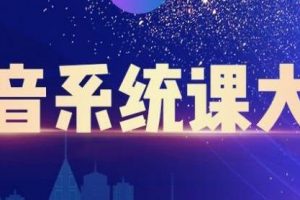 大川百万系统课《短视频运营与直播变现》帮助你在抖音赚到第一个100万