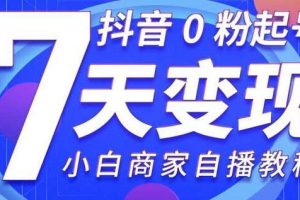 《抖音0粉起号7天变现》无需专业的团队，小白商家从0到1自播教程