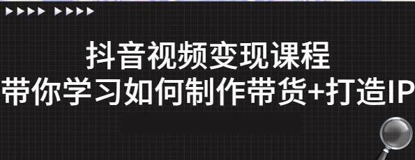 《抖音短视频变现课程》教你如何制作、带货+打造IP