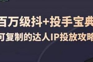 《百万级抖+投手宝典》可复制的达人IP投放攻略