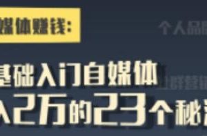 自媒体赚钱《零基础入门自媒体》月入2万的23个秘法！