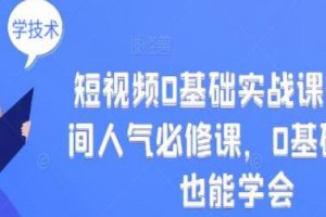 《短视频0基础实战课+直播间人气必修课》0基础小白也能学会