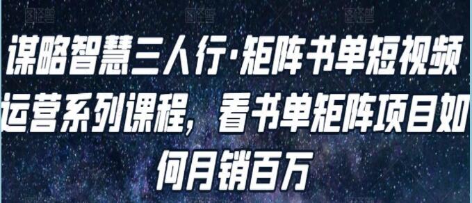 谋略智慧《矩阵书单短视频运营系列课程》看书单矩阵项目如何月销百万