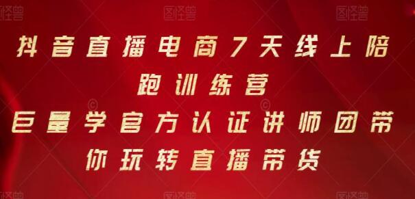 《抖音直播电商7天线上陪跑训练营》巨量学讲师团带你玩转直播带货