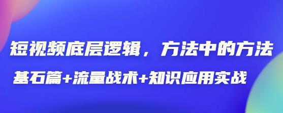 《短视频底层逻辑》方法中的方法，基石篇+流量战术+知识应用实战