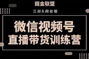 掘金联盟《微信视频号直播带货训练营》培训课程视频