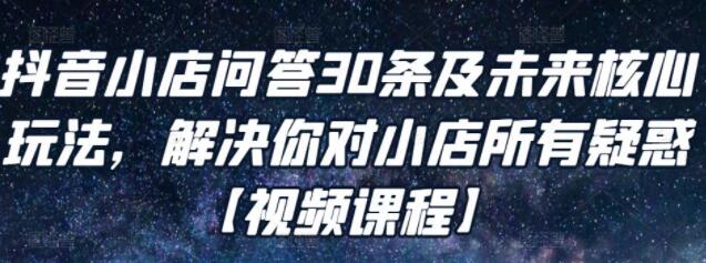 《抖音小店问答30条及未来核心玩法》解决你对小店所有疑惑