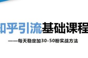 知乎引流基础课程-每天稳定加30-50粉引流技巧实战方法