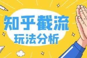 知乎截流引爆全网流量，教你如何在知乎中最有效率，最低成本的引流