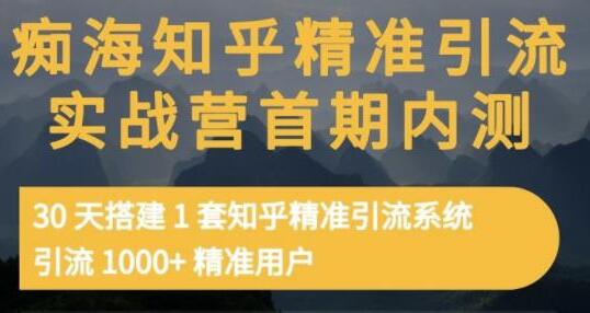 痴海《知乎精准引流实战营2期》30天搭建1套知乎精准引流系统，引流1000+精准用户