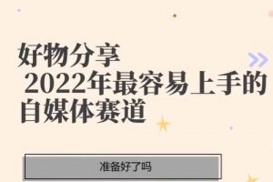 《好物分享课-短视频带货》2022年最容易上手的自媒体赛道