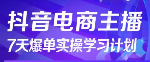 《抖音电商主播7天起号爆单计划》从0打造金牌直播间，成就明星主播