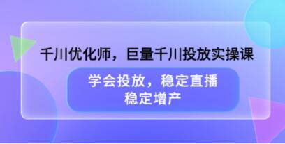 《巨量千川投放心法实操课》学会投放，稳定直播，稳定增产