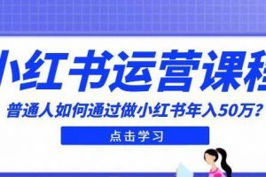 《小红书运营入门课程》普通人如何通过做小红书年入50万