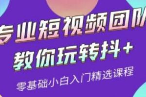 专业短视频团队《教你玩转抖+》0基础小白入门精选课程