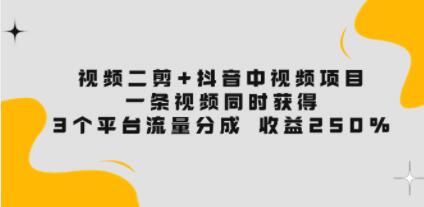 《视频二剪+抖音中视频项目》一条视频获得3个平台流量分成 收益250%