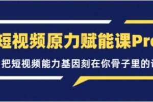 《短视频原力赋能课Pro》把短视频能力基因刻在你骨子里的课