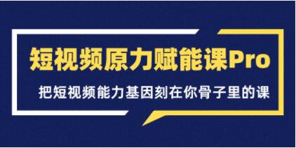 《短视频原力赋能课Pro》把短视频能力基因刻在你骨子里的课