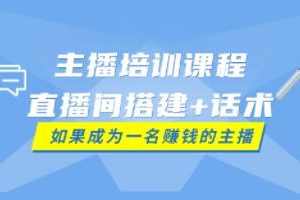 带货主播培训课程《直播间搭建+话术》如何快速成为一名赚钱的主播