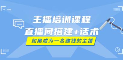 带货主播培训课程《直播间搭建+话术》如何快速成为一名赚钱的主播