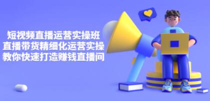 隆哥《短视频直播运营实操班》直播带货精细化运营实操，打造赚钱直播间