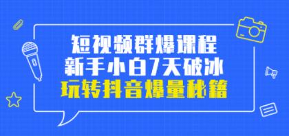 小九归途《短视频群爆课程》新手小白7天破冰，玩转抖音爆量秘籍