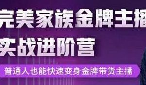 完美家族《金牌主播实战进阶营》普通人也能快速变身金牌带货主播