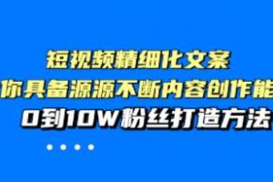 《短视频精细化文案》让你具备源源不断内容创作能力，0到10W粉丝打造方法