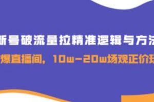 《新号破流量拉精准逻辑与方法》引爆直播间，10w-20w场观正价玩法