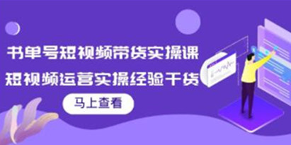 《书单号短视频带货实操课》短视频运营实操经验干货分享