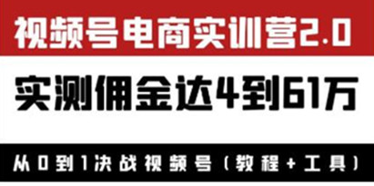 《视频号电商实训营2.0》实测佣金达4到61万（教程+工具）