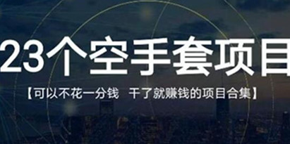 《23个空手套项目》0成本0投入，干了就赚钱纯空手套生意经