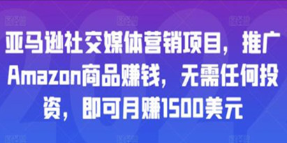 《亚马逊社交媒体营销项目》推广Amazon商品赚钱，即可月赚1500美元