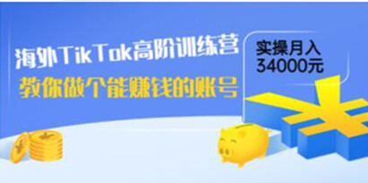 《海外TikTok高阶训练营》教你做个能赚钱的账号，实操月入34000元