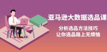 《亚马逊大数据选品课》分析选品方法技巧，让你选品路上无烦恼