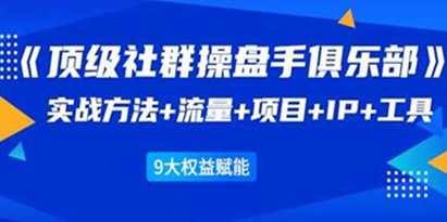 社群公社《顶级社群操盘手俱乐部》实战方法+流量+项目+IP+工具