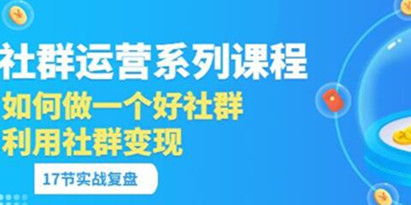 《社群运营系列课程》如何做一个好社群，利用社群变现
