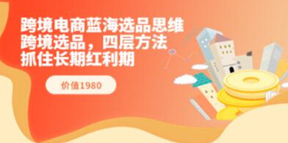 《跨境电商蓝海选品思维》跨境选品，四层方法，抓住长期红利期