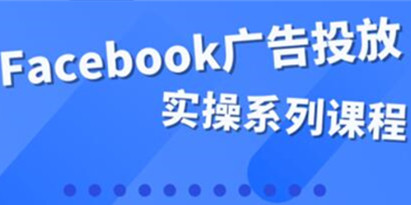 《Facebook全系列投放》百万级广告操盘手带你玩运营和广告优化技能实操