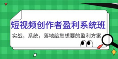 《短视频创作者盈利系统班》实战，系统，落地给您想要的盈利方案