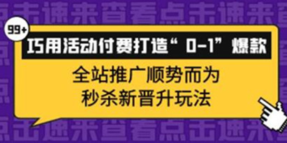 《拼多多运营实战，巧用活动付费打造“0-1”爆款》全站推广新玩法，秒杀新晋升玩法